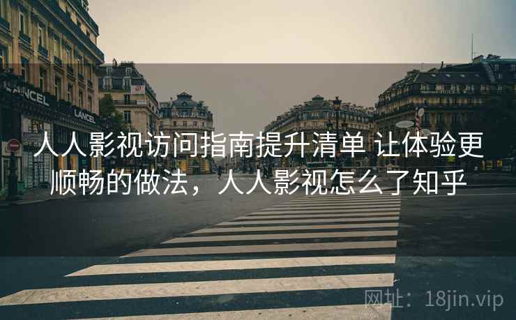 人人影视访问指南提升清单 让体验更顺畅的做法,人人影视怎么了知乎 第2张 人人影视访问指南提升清单 让体验更顺畅的做法,人人影视怎么了知乎 第2张