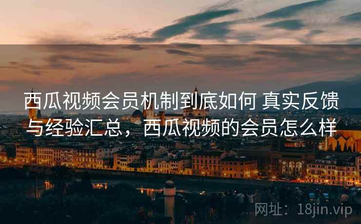 西瓜视频会员机制到底如何 真实反馈与经验汇总,西瓜视频的会员怎么样 第2张 西瓜视频会员机制到底如何 真实反馈与经验汇总,西瓜视频的会员怎么样 第2张