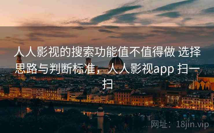 人人影视的搜索功能值不值得做 选择思路与判断标准,人人影视app 扫一扫 第2张 人人影视的搜索功能值不值得做 选择思路与判断标准,人人影视app 扫一扫 第2张