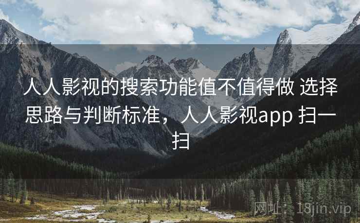 人人影视的搜索功能值不值得做 选择思路与判断标准,人人影视app 扫一扫 第1张 人人影视的搜索功能值不值得做 选择思路与判断标准,人人影视app 扫一扫 第1张