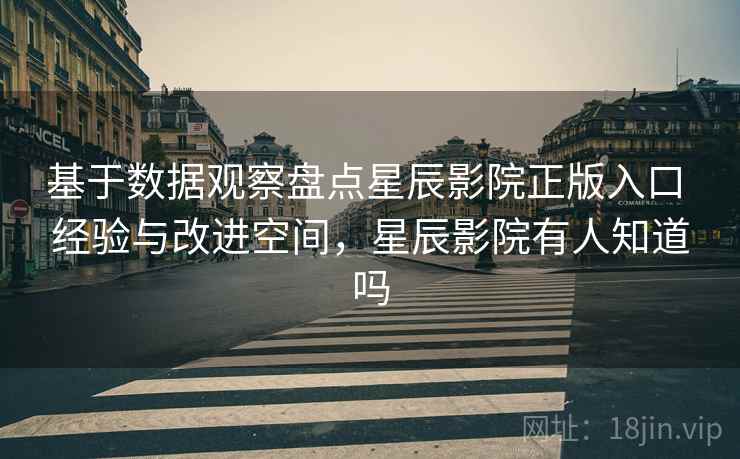 基于数据观察盘点星辰影院正版入口 经验与改进空间,星辰影院有人知道吗 第2张 基于数据观察盘点星辰影院正版入口 经验与改进空间,星辰影院有人知道吗 第2张