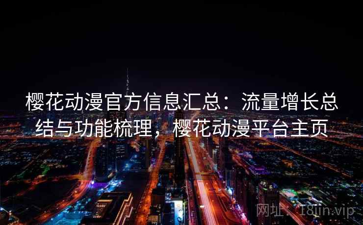 樱花动漫官方信息汇总:流量增长总结与功能梳理,樱花动漫平台主页 第1张 樱花动漫官方信息汇总:流量增长总结与功能梳理,樱花动漫平台主页 第1张