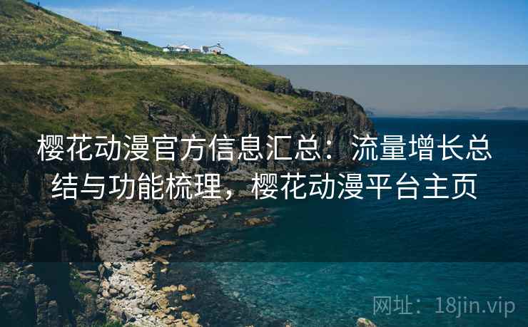 樱花动漫官方信息汇总:流量增长总结与功能梳理,樱花动漫平台主页 第2张 樱花动漫官方信息汇总:流量增长总结与功能梳理,樱花动漫平台主页 第2张