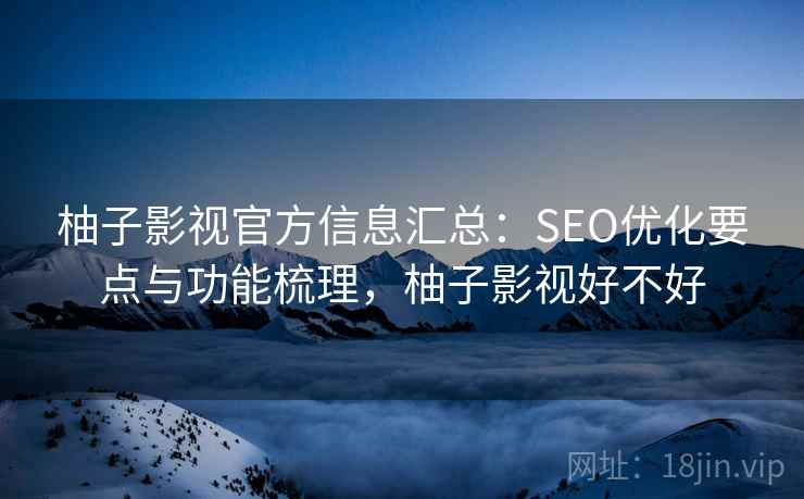 柚子影视官方信息汇总:SEO优化要点与功能梳理,柚子影视好不好 第1张 柚子影视官方信息汇总:SEO优化要点与功能梳理,柚子影视好不好 第1张