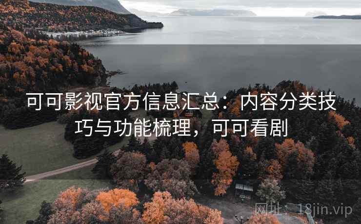 可可影视官方信息汇总：内容分类技巧与功能梳理，可可看剧