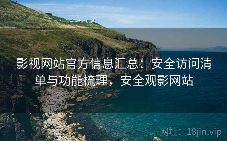 影视网站官方信息汇总:安全访问清单与功能梳理,安全观影网站 影视网站官方信息汇总:安全访问清单与功能梳理,安全观影网站