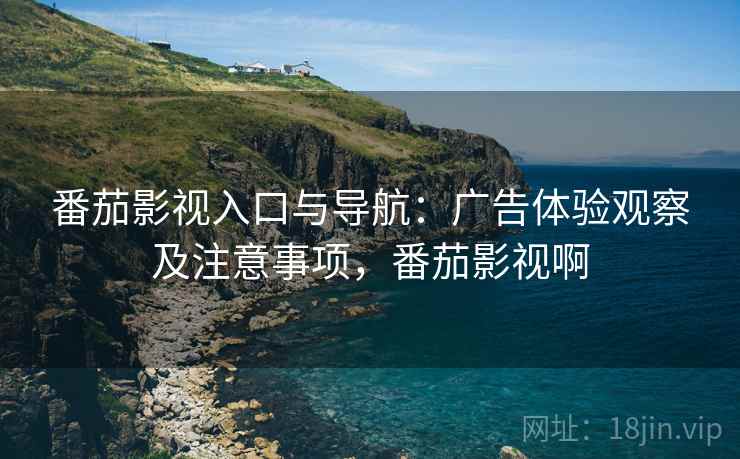 番茄影视入口与导航：广告体验观察及注意事项，番茄影视啊  第2张