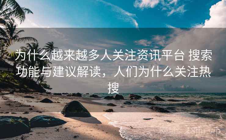 为什么越来越多人关注资讯平台 搜索功能与建议解读，人们为什么关注热搜  第2张
