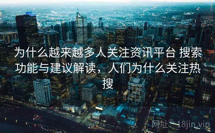 为什么越来越多人关注资讯平台 搜索功能与建议解读，人们为什么关注热搜  第1张