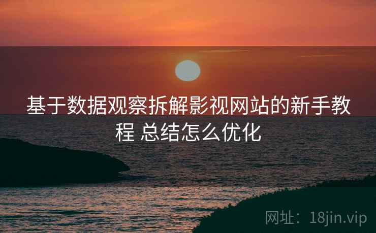 基于数据观察拆解影视网站的新手教程 总结怎么优化  第2张