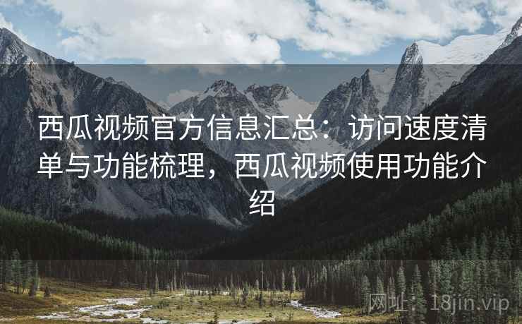 西瓜视频官方信息汇总：访问速度清单与功能梳理，西瓜视频使用功能介绍  第2张