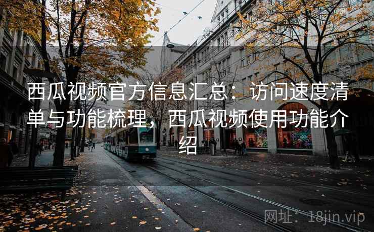 西瓜视频官方信息汇总：访问速度清单与功能梳理，西瓜视频使用功能介绍  第1张
