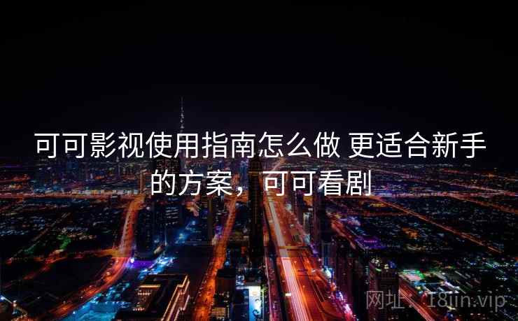 可可影视使用指南怎么做 更适合新手的方案，可可看剧  第1张