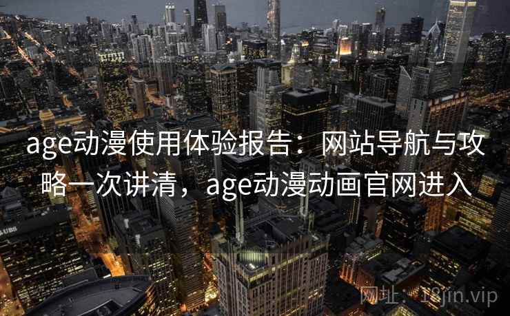 age动漫使用体验报告：网站导航与攻略一次讲清，age动漫动画官网进入  第1张