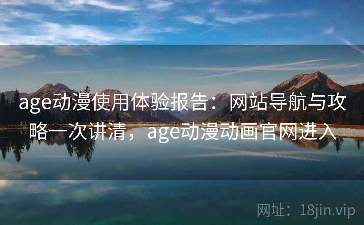 age动漫使用体验报告：网站导航与攻略一次讲清，age动漫动画官网进入  第2张