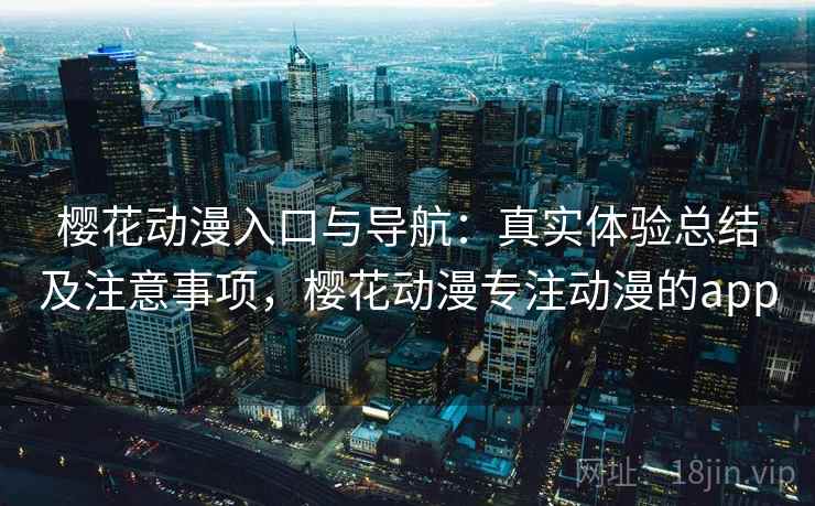 樱花动漫入口与导航：真实体验总结及注意事项，樱花动漫专注动漫的app  第2张
