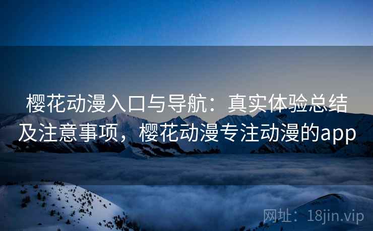 樱花动漫入口与导航：真实体验总结及注意事项，樱花动漫专注动漫的app  第1张