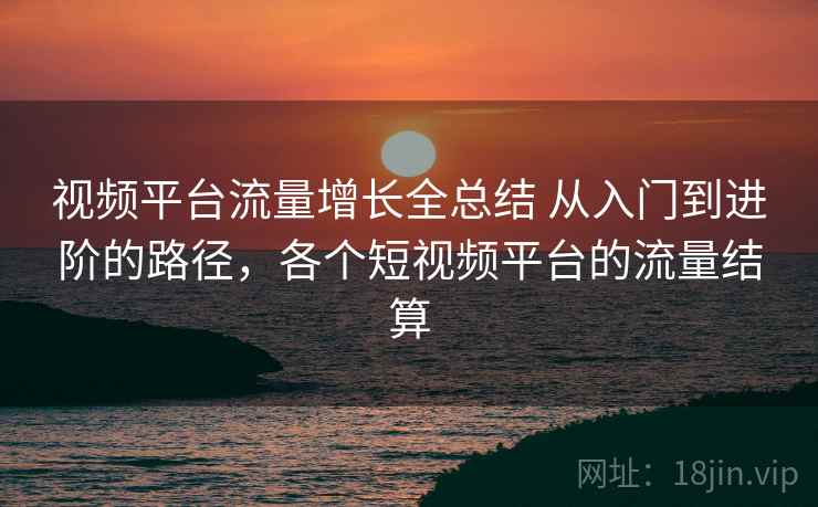 视频平台流量增长全总结 从入门到进阶的路径，各个短视频平台的流量结算  第2张