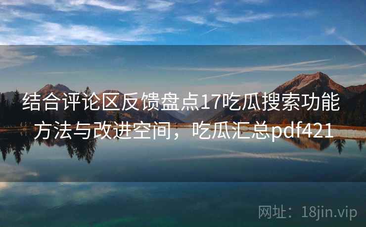 结合评论区反馈盘点17吃瓜搜索功能 方法与改进空间,吃瓜汇总pdf421 第2张 结合评论区反馈盘点17吃瓜搜索功能 方法与改进空间,吃瓜汇总pdf421 第2张