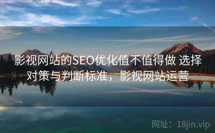 影视网站的SEO优化值不值得做 选择对策与判断标准,影视网站运营 第1张 影视网站的SEO优化值不值得做 选择对策与判断标准,影视网站运营 第1张
