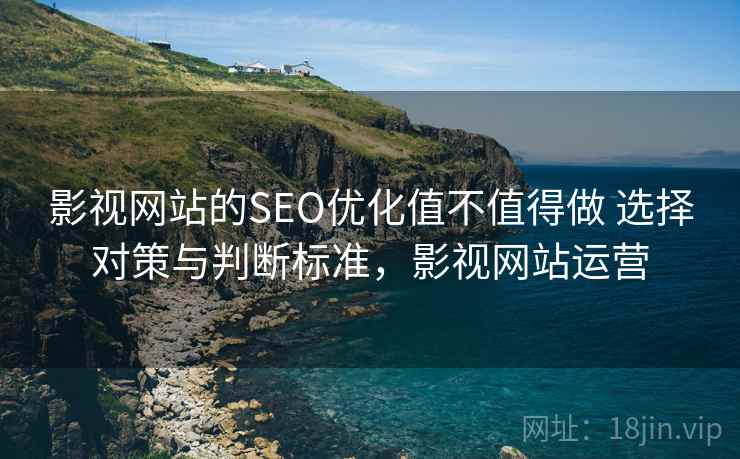 影视网站的SEO优化值不值得做 选择对策与判断标准,影视网站运营 第2张 影视网站的SEO优化值不值得做 选择对策与判断标准,影视网站运营 第2张
