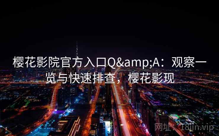 樱花影院官方入口Q&A：观察一览与快速排查，樱花影现  第1张