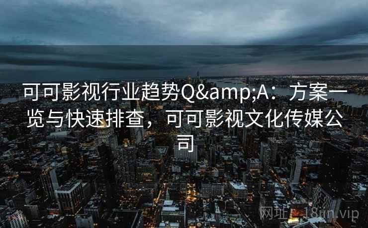 可可影视行业趋势Q&A:方案一览与快速排查,可可影视文化传媒公司 第1张 可可影视行业趋势Q&A:方案一览与快速排查,可可影视文化传媒公司 第1张