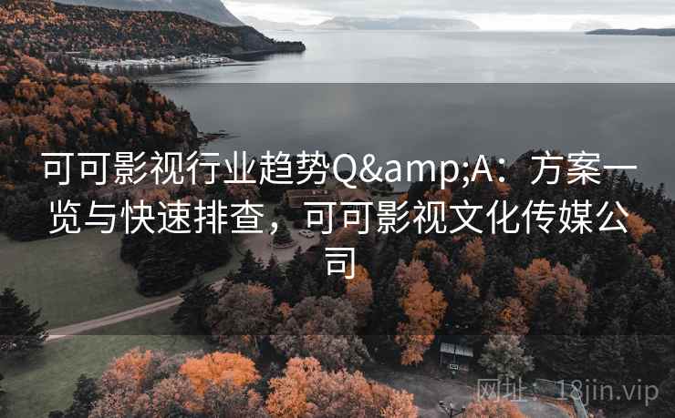 可可影视行业趋势Q&A:方案一览与快速排查,可可影视文化传媒公司 第2张 可可影视行业趋势Q&A:方案一览与快速排查,可可影视文化传媒公司 第2张