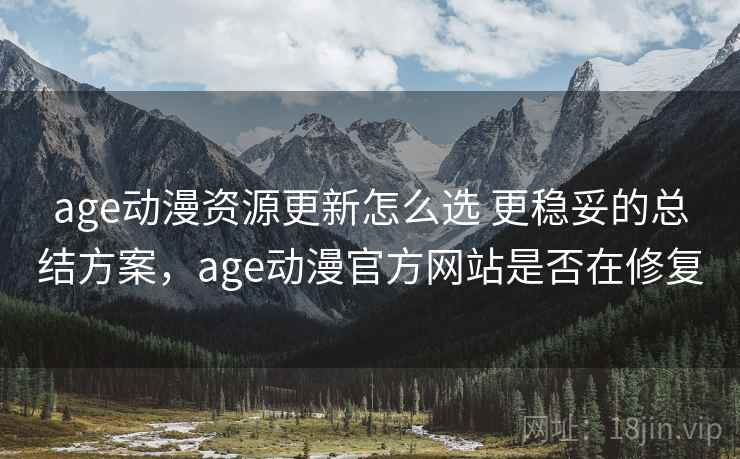 age动漫资源更新怎么选 更稳妥的总结方案,age动漫官方网站是否在修复 第2张 age动漫资源更新怎么选 更稳妥的总结方案,age动漫官方网站是否在修复 第2张